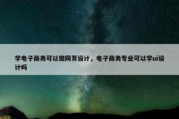 学电子商务可以做网页设计，电子商务专业可以学ui设计吗
