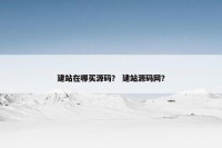 建站在哪买源码？ 建站源码网？