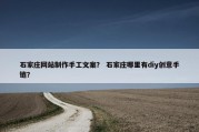 石家庄网站制作手工文案？ 石家庄哪里有diy创意手链？