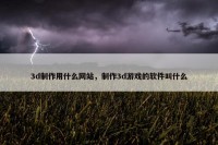 3d制作用什么网站，制作3d游戏的软件叫什么