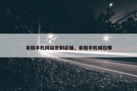 阜阳手机网站定制店铺，阜阳手机城在哪