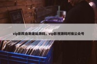 vip影院自助建站源码，vip影视源码对接公众号
