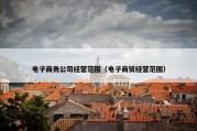 电子商务公司经营范围（电子商贸经营范围）