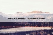 石家庄网站定制开发？ 石家庄网站开发设计？
