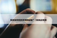家具如何找到货源网站推广（家具店货源）
