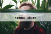 火星建站源码，火星tv源码