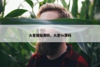 火星建站源码，火星tv源码