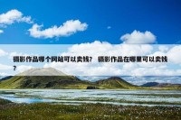 摄影作品哪个网站可以卖钱？ 摄影作品在哪里可以卖钱？