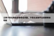 江阴个性化网站定制常见问题，个性化定制平台需要哪些功能