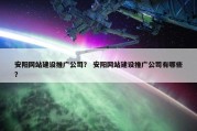 安阳网站建设推广公司？ 安阳网站建设推广公司有哪些？
