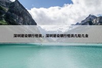 深圳建设银行柜员，深圳建设银行柜员几险几金
