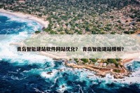 青岛智能建站软件网站优化？ 青岛智能建站模板？