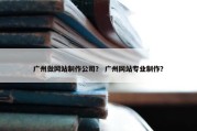 广州做网站制作公司？ 广州网站专业制作？