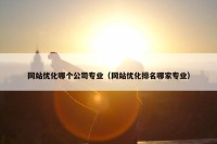 网站优化哪个公司专业（网站优化排名哪家专业）