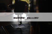 建站源码教程？ 建站cms源码？