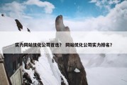 实力网站优化公司首选？ 网站优化公司实力排名？