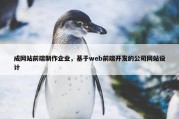 成网站前端制作企业，基于web前端开发的公司网站设计