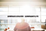 盘锦网站优化排名费用（盘锦网站制作公司）