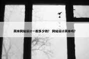 简单网站设计一般多少钱？ 网站设计简单吗？