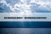跑车模型网站头像制作？ 跑车模型网站头像制作教程？