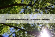 海宁如何制作静态网站地图，如何制作一个静态网站