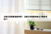 注册公司需要准备材料？ 注册公司需要准备以下哪些资料?？