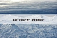 盘锦行业网站开发？ 盘锦本地网站？