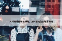 凡科建站编辑器源码，凡科建站怎么导出源码