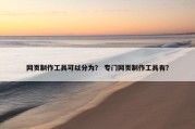 网页制作工具可以分为？ 专门网页制作工具有？