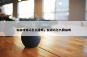 有游戏源码怎么建站，有源码怎么做游戏