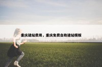 重庆建站费用，重庆免费自助建站模板