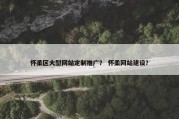 怀柔区大型网站定制推广？ 怀柔网站建设？