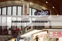 天津网站建站制作？ 天津网站建站推广？