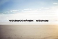 网站定制图片动漫风景壁纸？ 网站定制流程？
