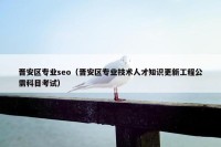 晋安区专业seo（晋安区专业技术人才知识更新工程公需科目考试）
