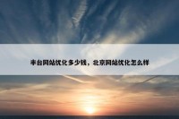 丰台网站优化多少钱，北京网站优化怎么样