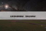 任务发布源码建站？ 发布任务网站？