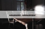 微网站建站源码？ 利用网站源码建站？