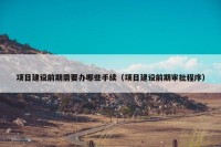 项目建设前期需要办哪些手续（项目建设前期审批程序）