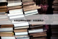 大良品牌网站定制？ 大良潮牌店？