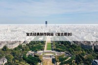 复古经典制作网站（复古原创）
