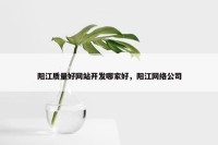 阳江质量好网站开发哪家好，阳江网络公司