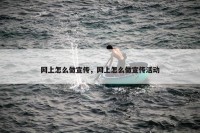 网上怎么做宣传，网上怎么做宣传活动