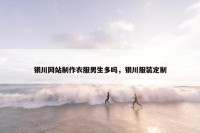 银川网站制作衣服男生多吗，银川服装定制