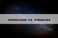 苏州网站优化创业推广方案，苏州网站优化指导