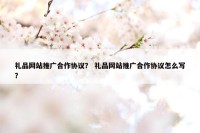礼品网站推广合作协议？ 礼品网站推广合作协议怎么写？