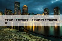 企业网站开发方式有哪些？ 企业网站开发方式有哪些类型？