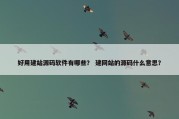 好用建站源码软件有哪些？ 建网站的源码什么意思？