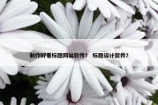 制作好看标题网站软件？ 标题设计软件？