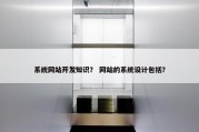 系统网站开发知识？ 网站的系统设计包括？